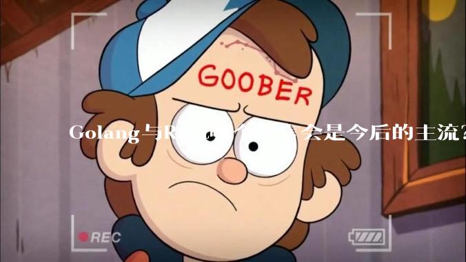 Golang与Rust哪个语言会是今后的主流？