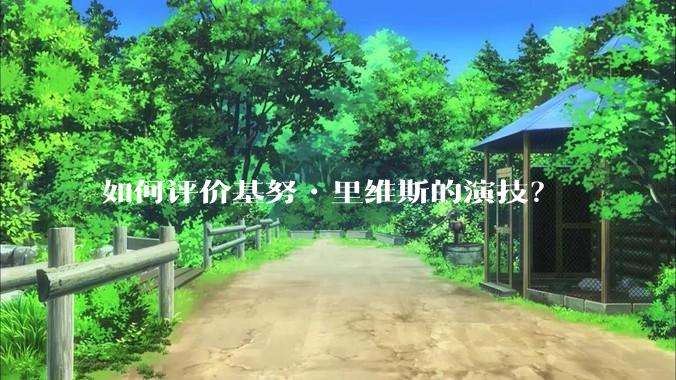 如何评价基努•里维斯的演技？